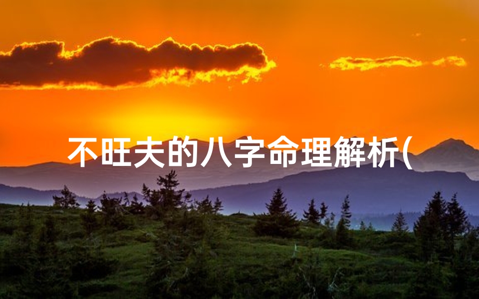 不旺夫的八字命理解析(不旺夫的八字命理解析图)