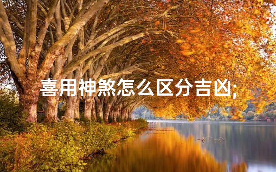 喜用神煞怎么区分吉凶;《喜用神煞辨吉凶:揭秘命理奥秘》