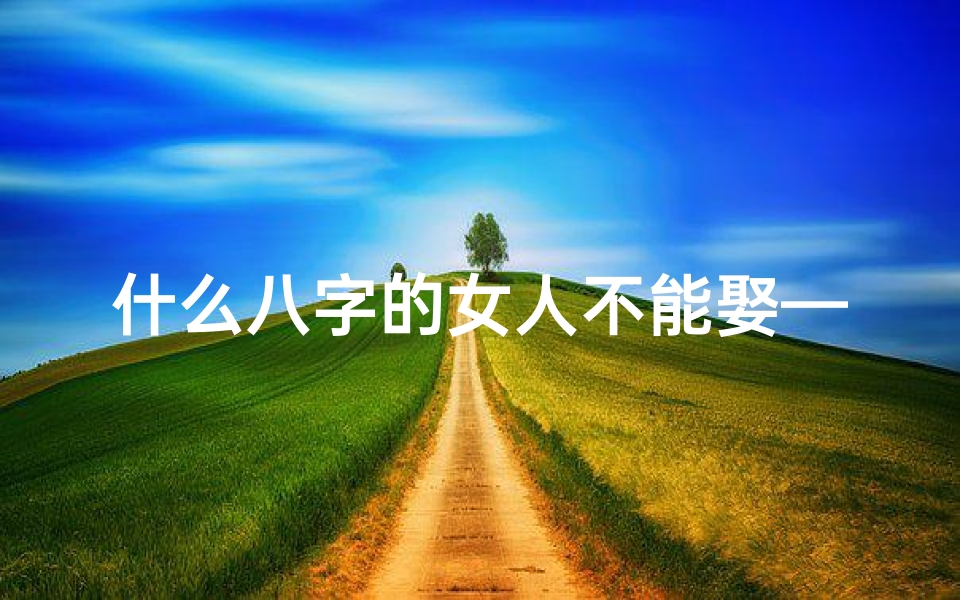 什么八字的女人不能娶—《女命八字不忌鬼神:揭秘神秘命运之谜》