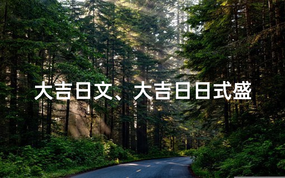 大吉日文、大吉日日式盛宴:传统与现代的完美融合