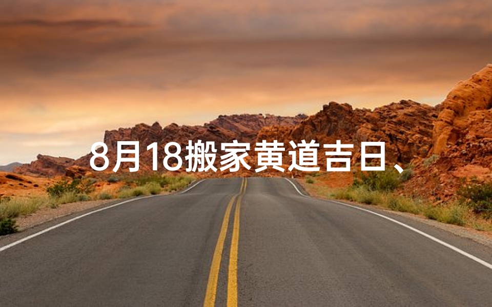 8月18搬家黄道吉日、8月18日搬家吉时是几点