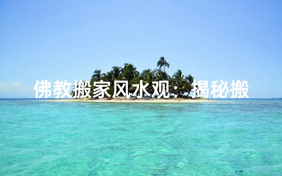 佛教搬家风水观:揭秘搬家风水之谜