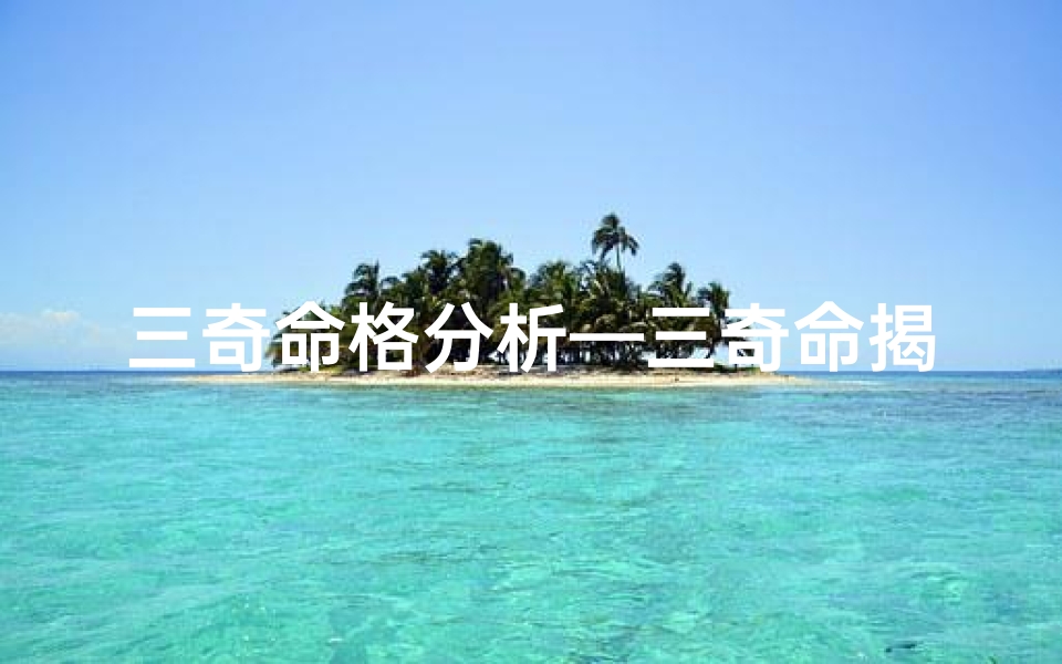 三奇命格分析—三奇命揭秘:八字中的神秘力量