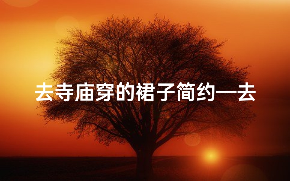 去寺庙穿的裙子简约—去寺庙能否穿裙子