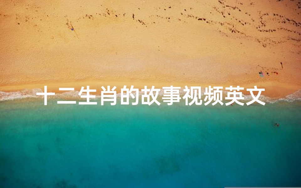 十二生肖的故事视频英文版小学生(关于十二生肖的故事)