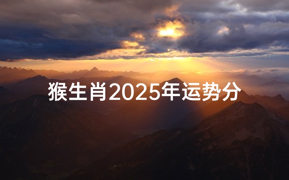 猴生肖2025年运势分析-机遇与挑战并存