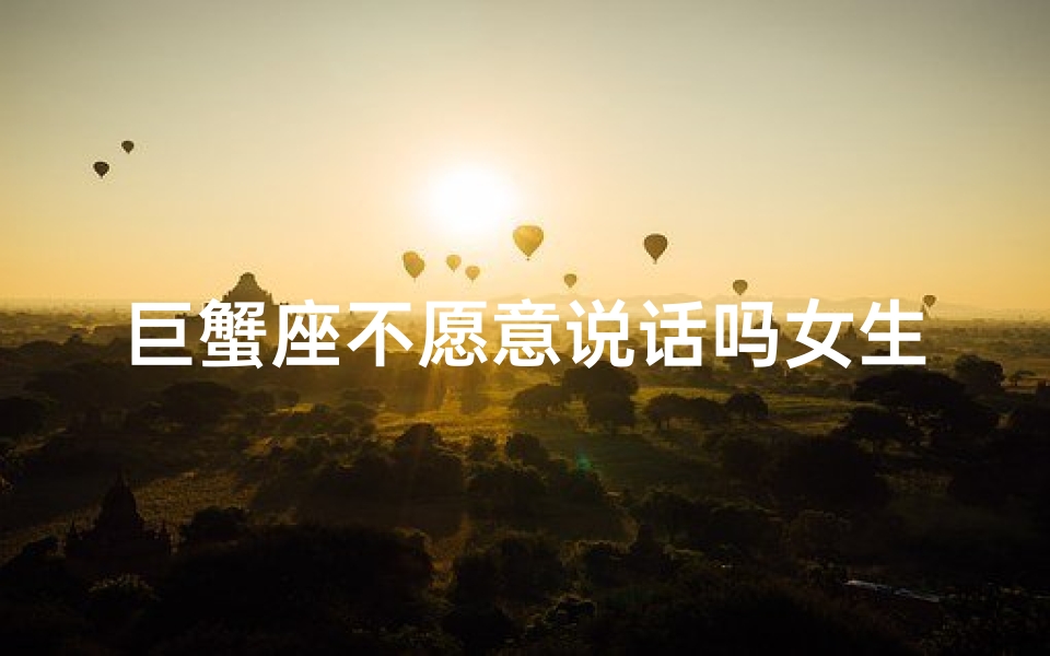 巨蟹座不愿意说话吗女生—巨蟹座女生为何沉默寡言?