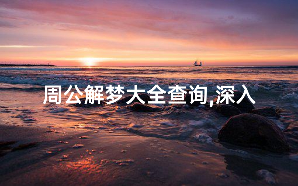 周公解梦大全查询,深入探索梦境背后的秘密-详解与应用
