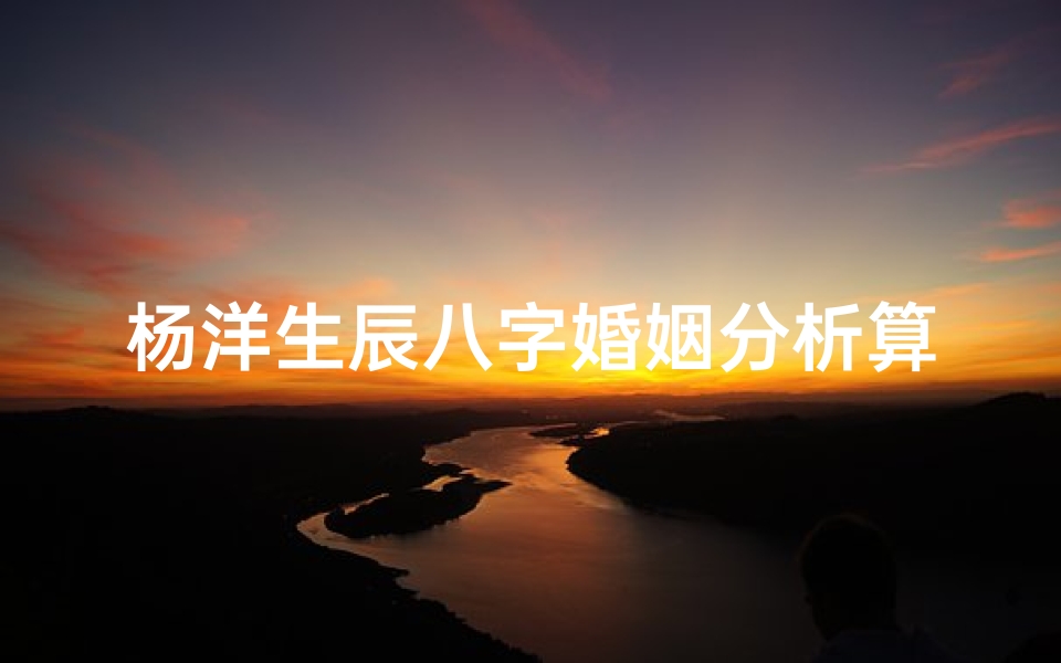 杨洋生辰八字婚姻分析算命(迪丽热巴的八字命理分析,求八字命理分析)