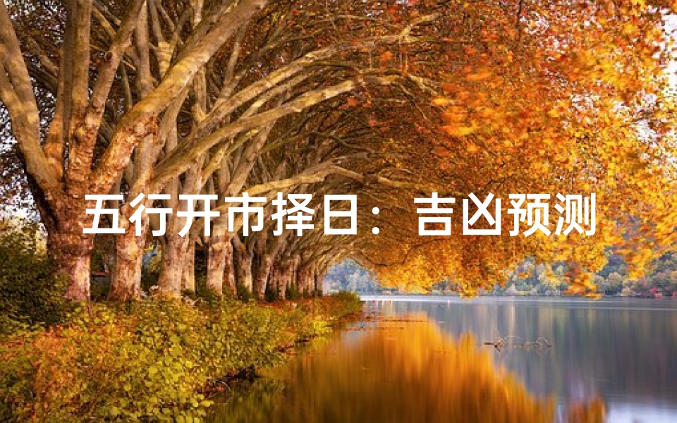 五行开市择日:吉凶预测,财运亨通指南