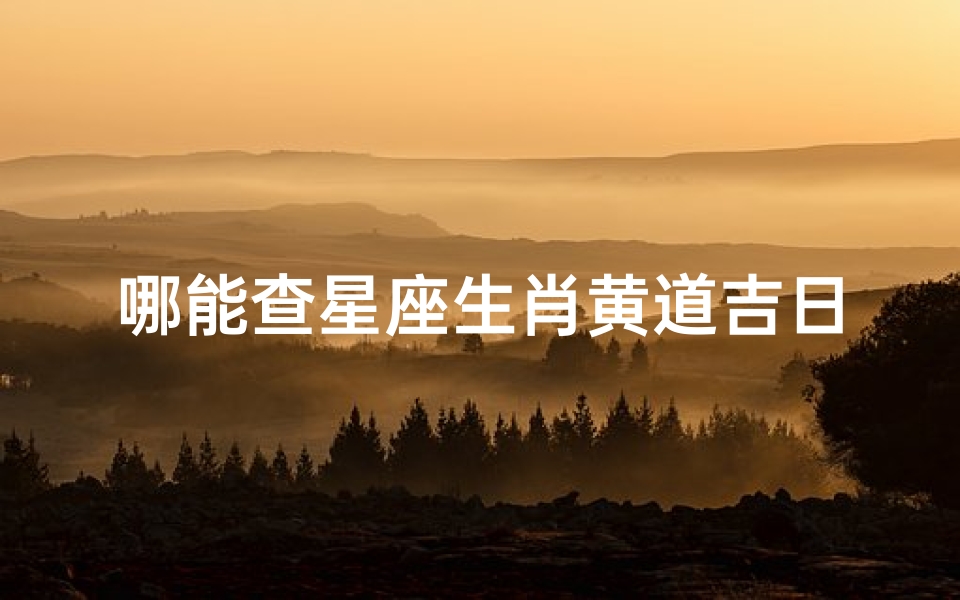 哪能查星座生肖黄道吉日—哪能查星座生肖黄道吉日呢