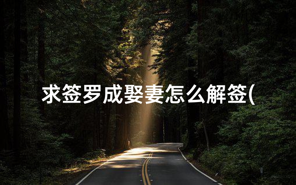 求签罗成娶妻怎么解签(黄光山佛祖灵签解签大全 佛祖灵签1一51签大全 )