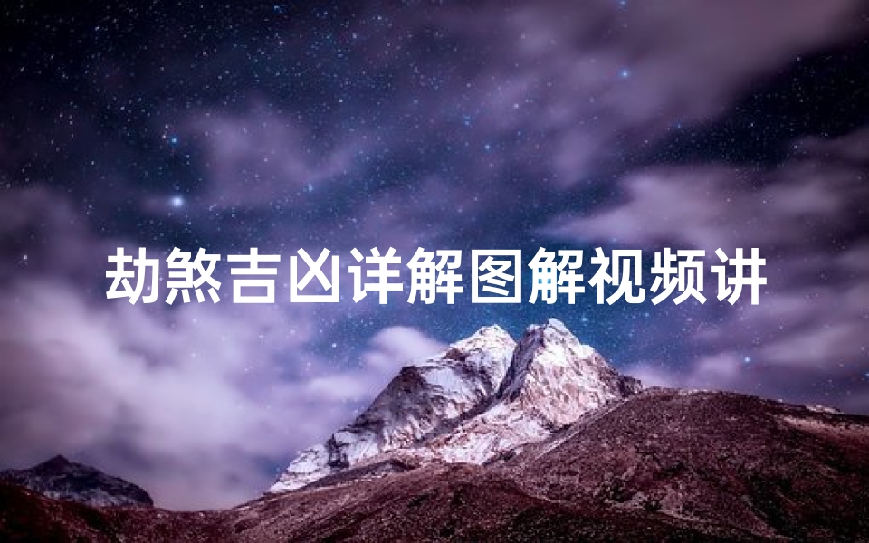 劫煞吉凶详解图解视频讲解—《劫煞吉凶深度解析:图解视频讲解全攻略》