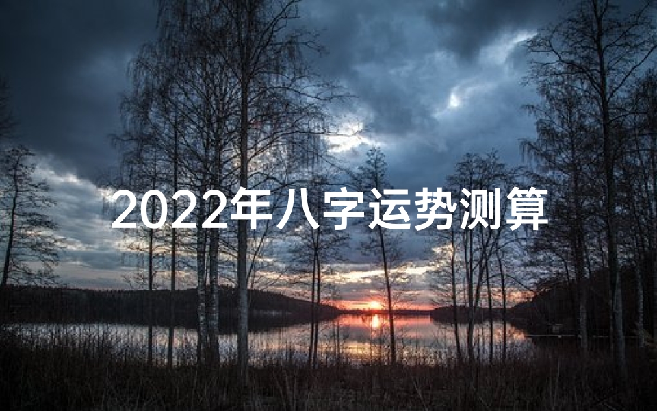 2022年八字运势测算;《2022年运势旺:揭秘八字吉祥密码》