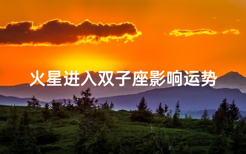 火星进入双子座影响运势吗,火星进入双子座是什么意思