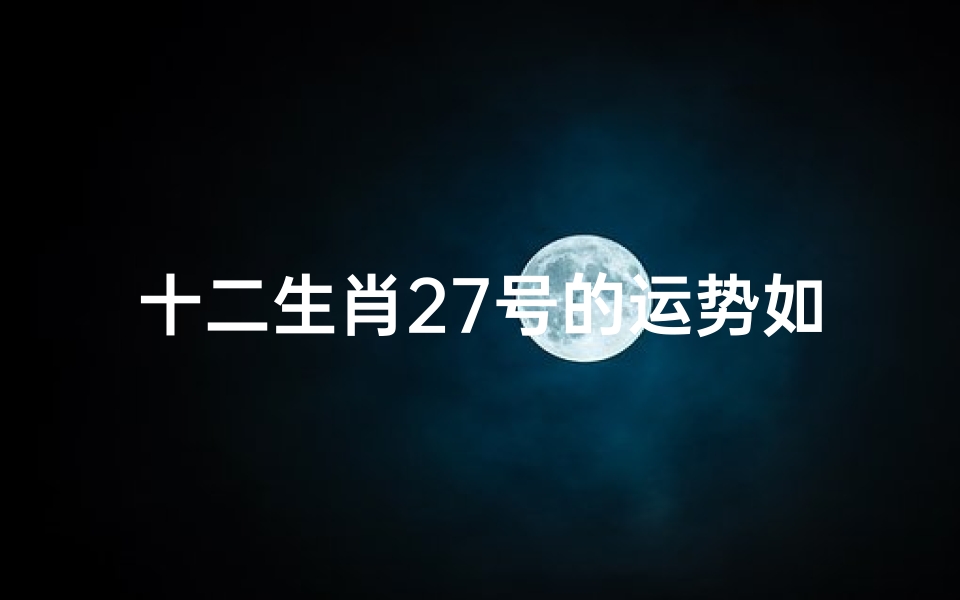 十二生肖27号的运势如何展望?