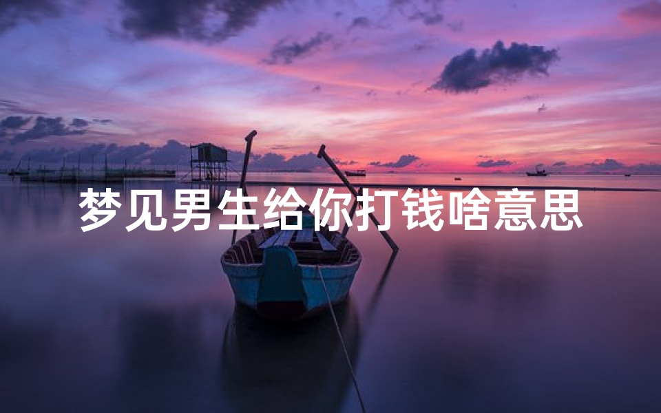 梦见男生给你打钱啥意思(做梦梦到男的给我钱)