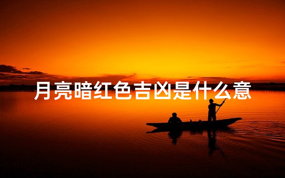 月亮暗红色吉凶是什么意思,月亮暗红色吉凶之谜:揭秘神秘色彩背后的寓意-海瑞算卦网