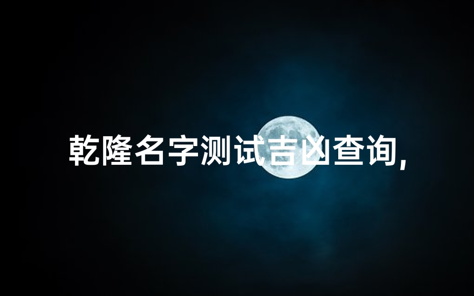 乾隆名字测试吉凶查询,姓名吉凶分析-传统文化解析