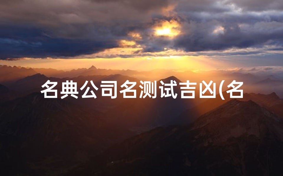 名典公司名测试吉凶(名典起名网官方,免费算生辰八字起名字)