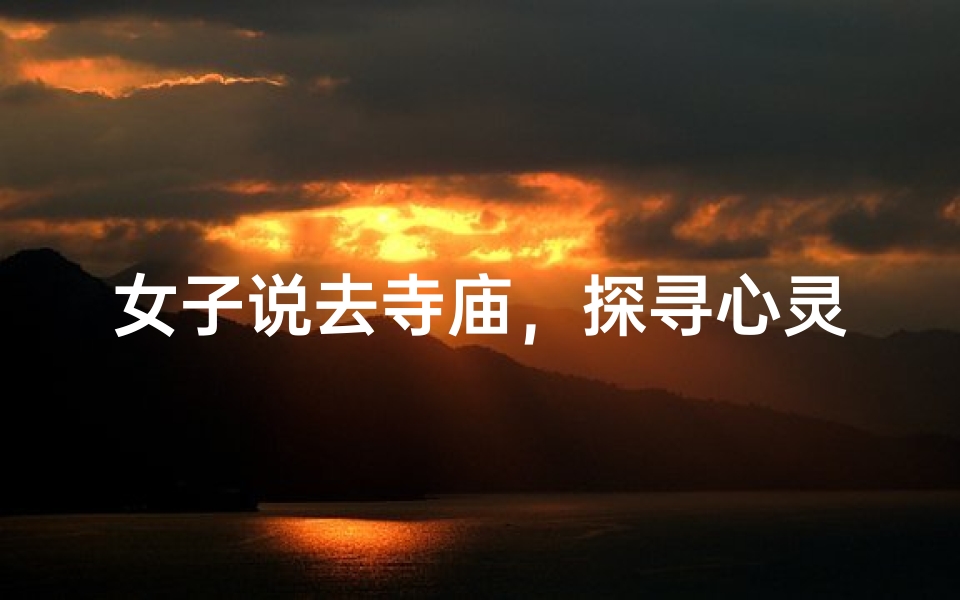 女子说去寺庙,探寻心灵之旅
