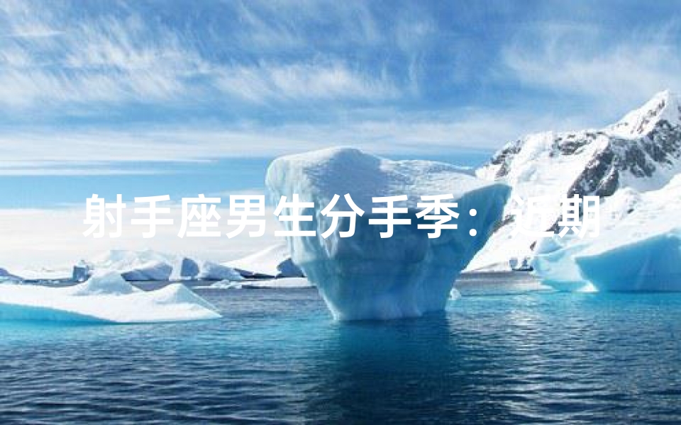 射手座男生分手季:近期是否适合放手?