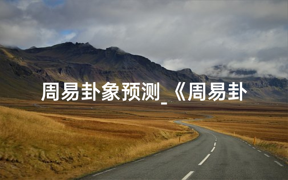 周易卦象预测_《周易卦象吉凶预测:揭秘命运之谜》