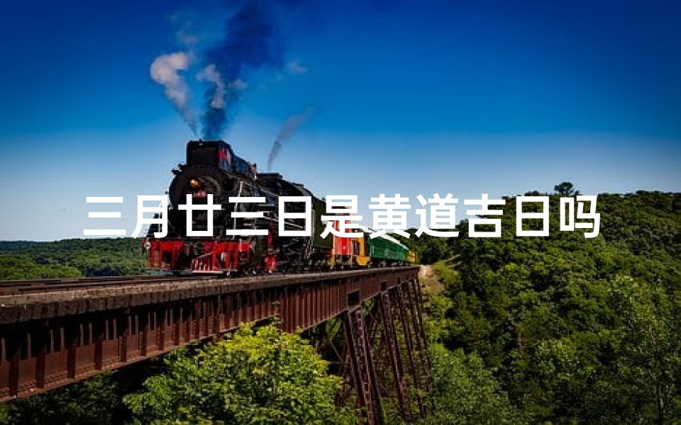 三月廿三日是黄道吉日吗(三月二十三号是黄道吉日子)