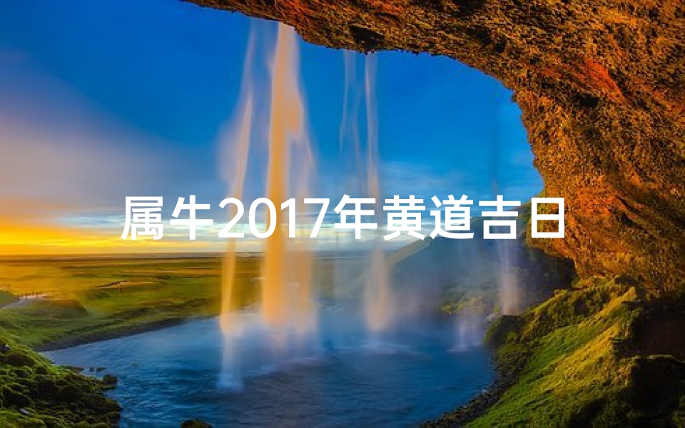 属牛2017年黄道吉日;属牛2017年多大-海瑞算卦网