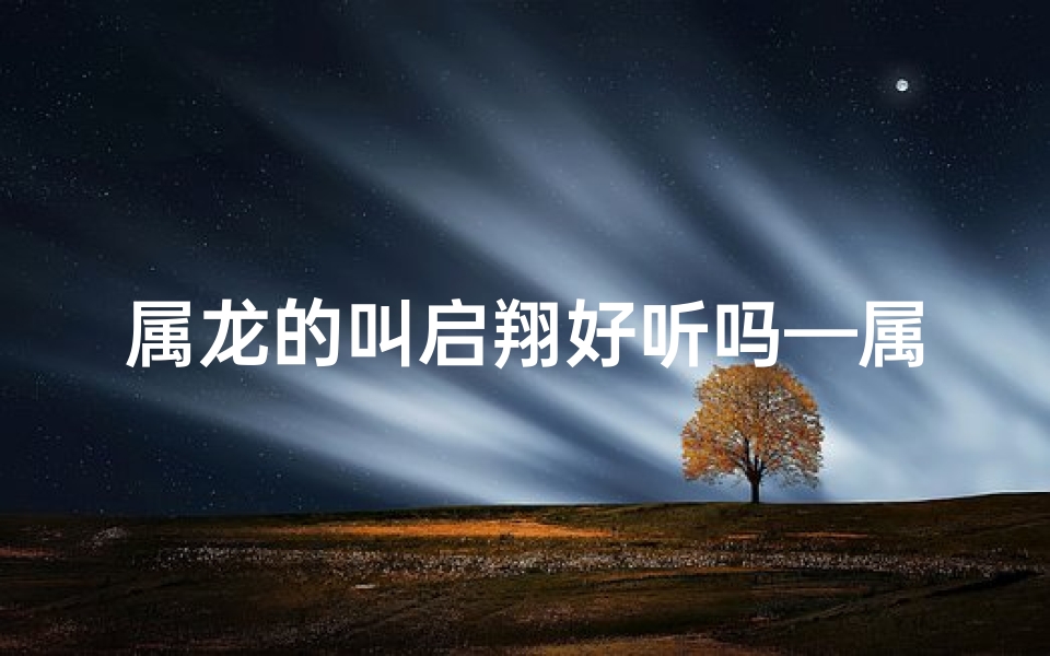 属龙的叫启翔好听吗—属龙的叫启翔好听吗男孩