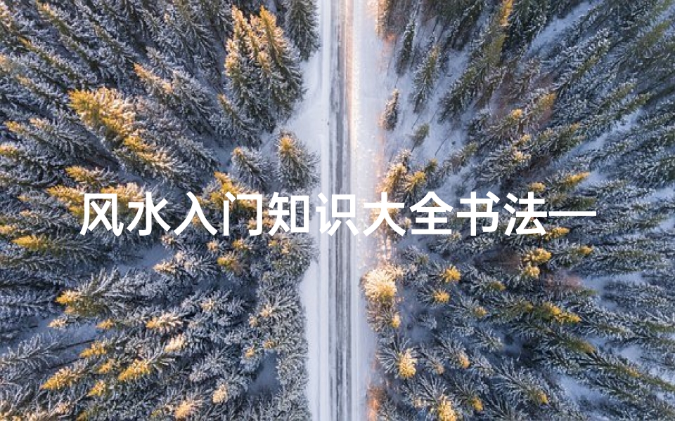 风水入门知识大全书法——开启幸福生活的钥匙