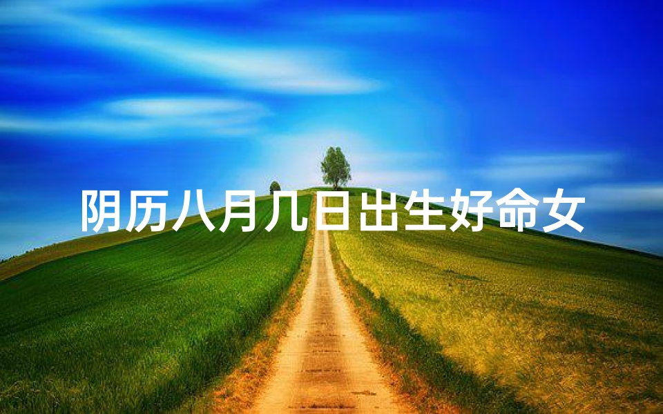 阴历八月几日出生好命女-海瑞算卦网