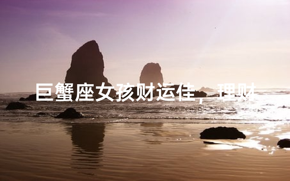 巨蟹座女孩财运佳,理财达人必备特质