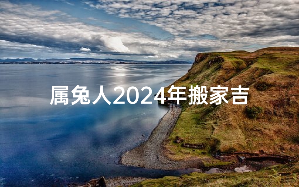 属兔人2024年搬家吉日有哪些