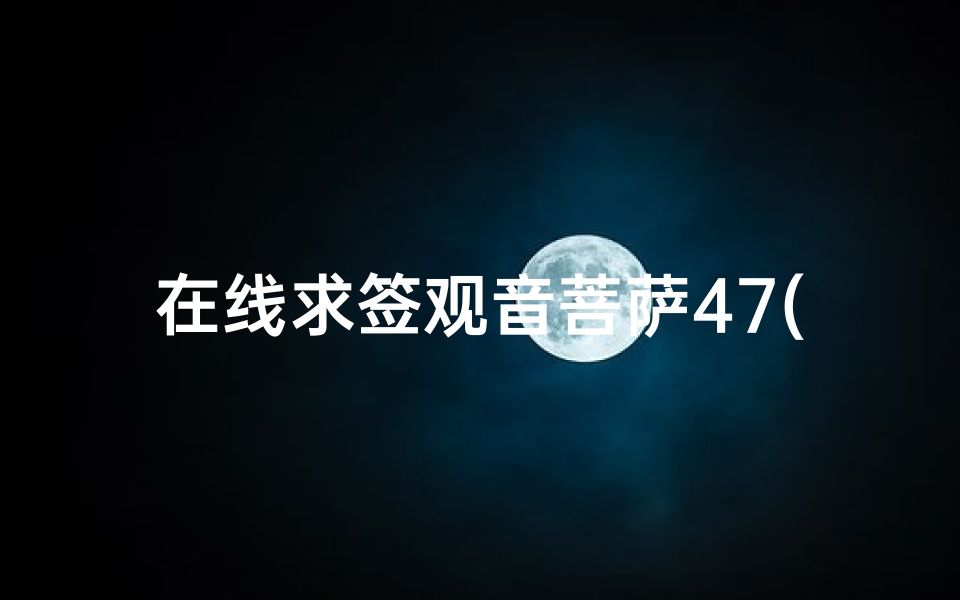 在线求签观音菩萨47(求解观音灵签)