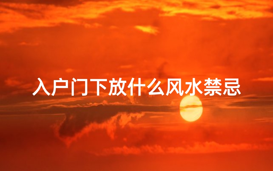 入户门下放什么风水禁忌知识(安大门时在门槛石下面放黄历和毛笔是什么意思)