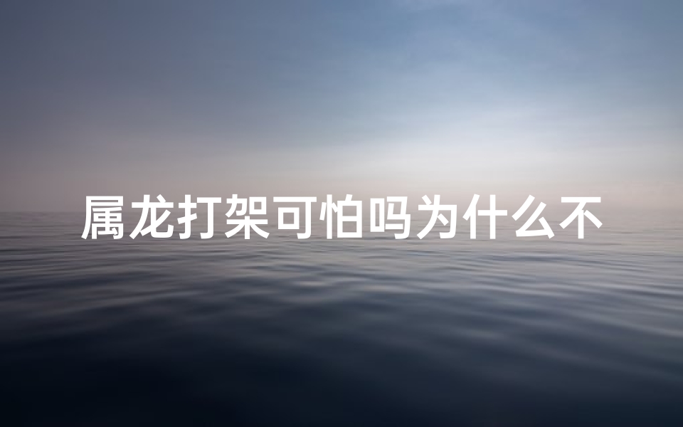 属龙打架可怕吗为什么不能打