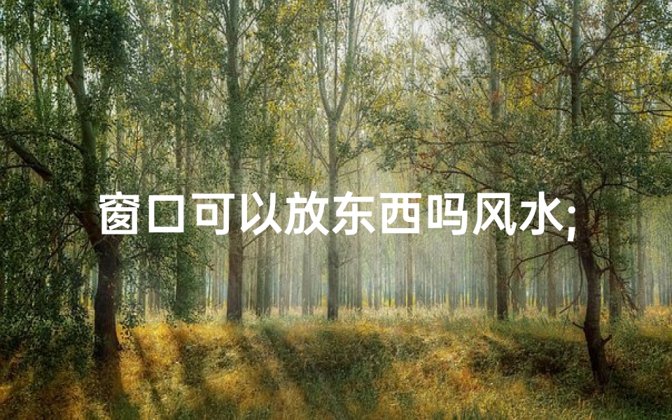 窗口可以放东西吗风水;窗口可以放东西吗风水好吗