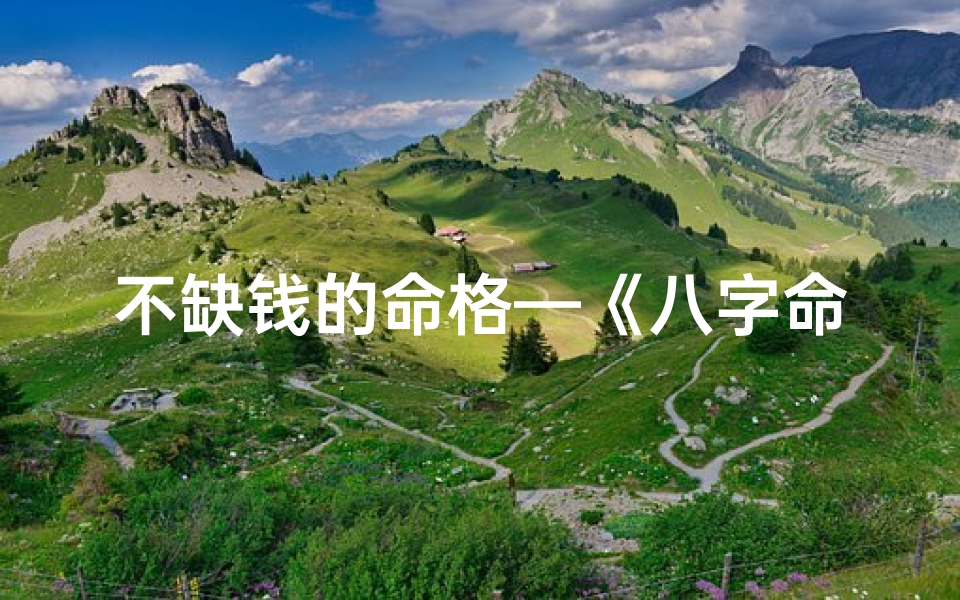 不缺钱的命格—《八字命里藏金库,天生富贵命之人》