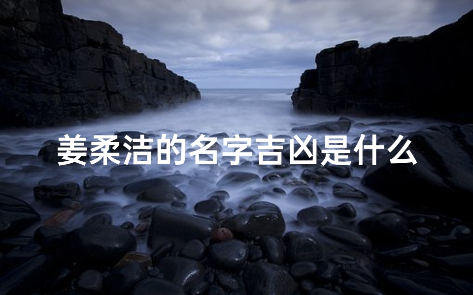 姜柔洁的名字吉凶是什么、《姜柔洁名字吉凶揭秘:命运如何?》
