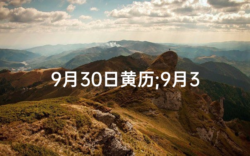 9月30日黄历;9月30日黄道吉日:良辰美景好时光