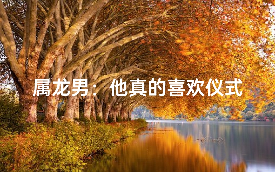 属龙男:他真的喜欢仪式感吗?-海瑞算卦网
