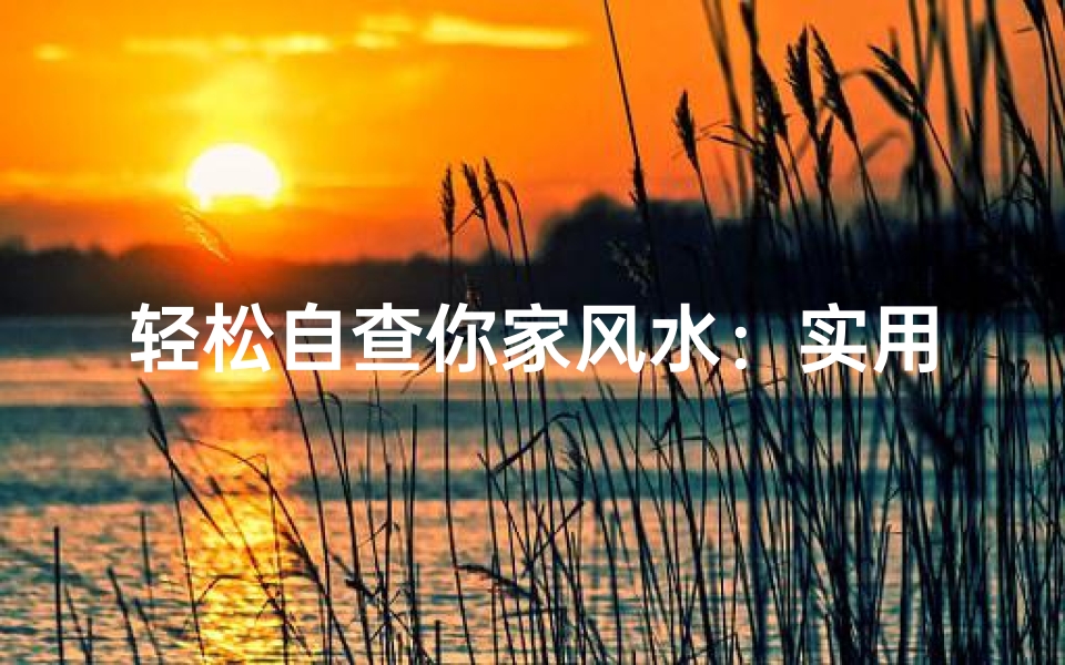 轻松自查你家风水:实用简易方法助你焕新居住环境