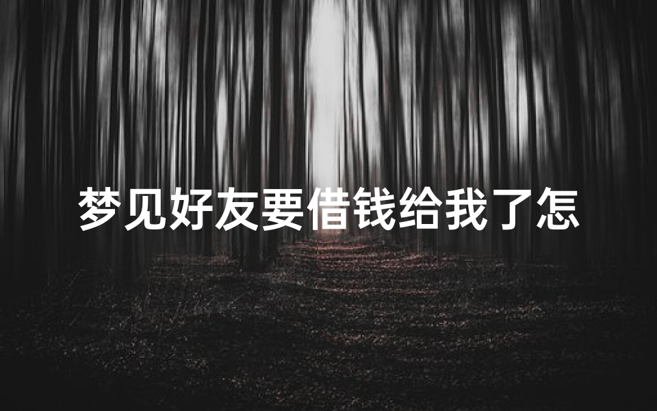 梦见好友要借钱给我了怎么回事—梦见好朋友向我借钱我答应了