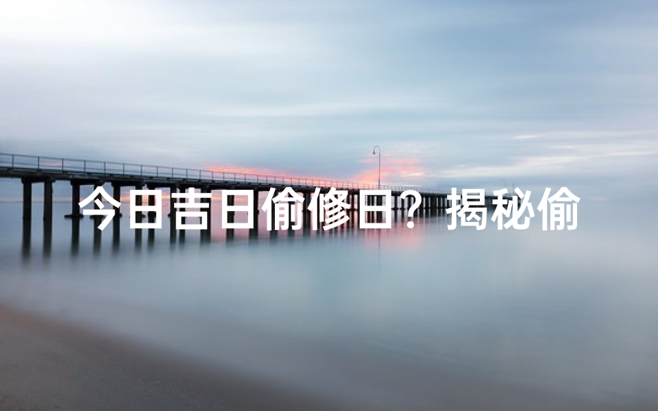 今日吉日偷修日?揭秘偷修的奥秘