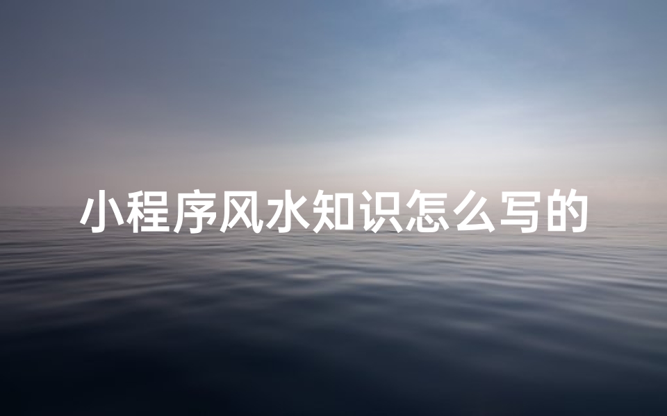 小程序风水知识怎么写的(混元地理风水格局怎么写 )