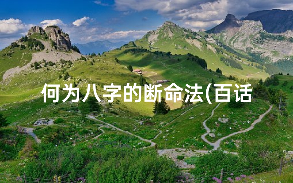 何为八字的断命法(百话八字实用断命诀窍与要点)