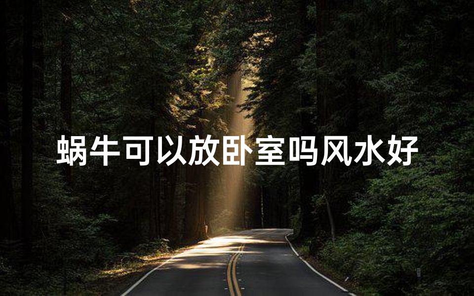 蜗牛可以放卧室吗风水好吗_蜗牛可以放家里吗