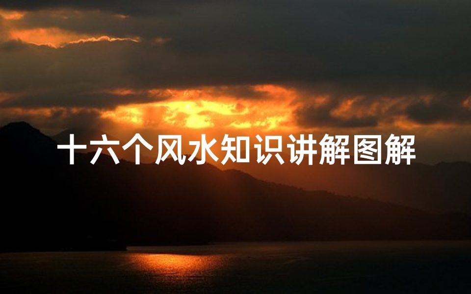 十六个风水知识讲解图解(鬼吹灯的 十六字阴阳风水秘术 的内容。)