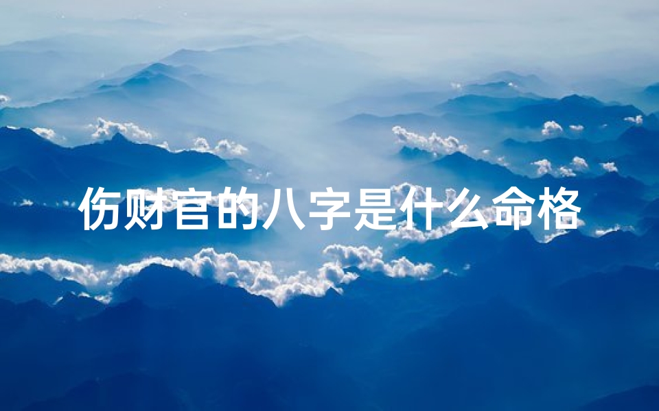 伤财官的八字是什么命格(《伤财官八字揭秘:命运格局有何玄机?》)